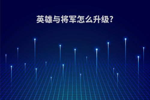 英雄与将军怎么升级?