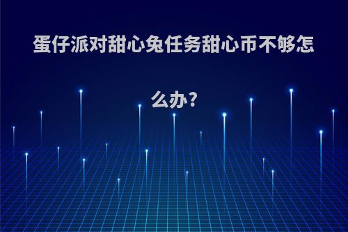 蛋仔派对甜心兔任务甜心币不够怎么办?
