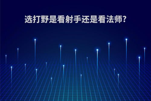选打野是看射手还是看法师?