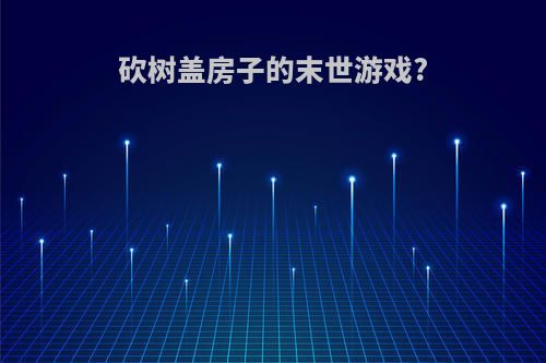砍树盖房子的末世游戏?
