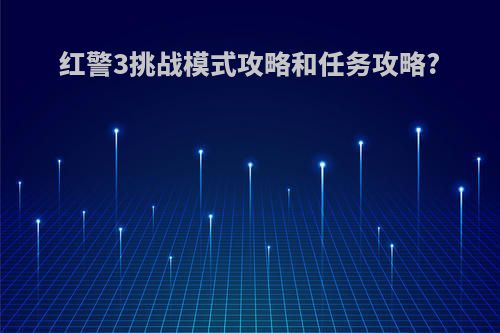 红警3挑战模式攻略和任务攻略?