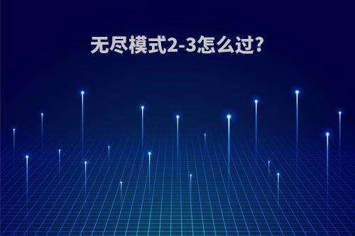 无尽模式2-3怎么过?