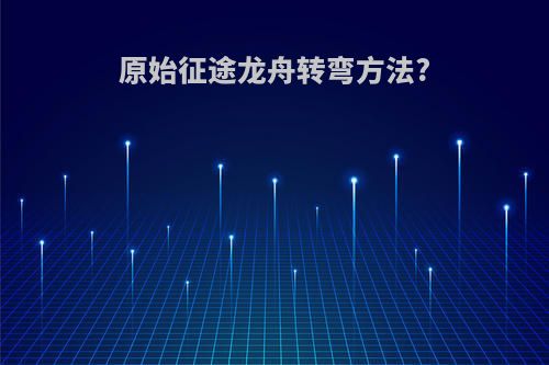 原始征途龙舟转弯方法?