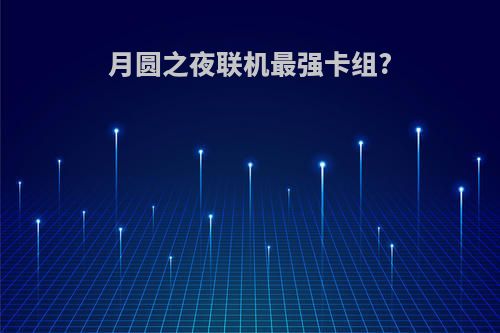 月圆之夜联机最强卡组?