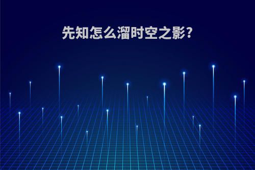 先知怎么溜时空之影?