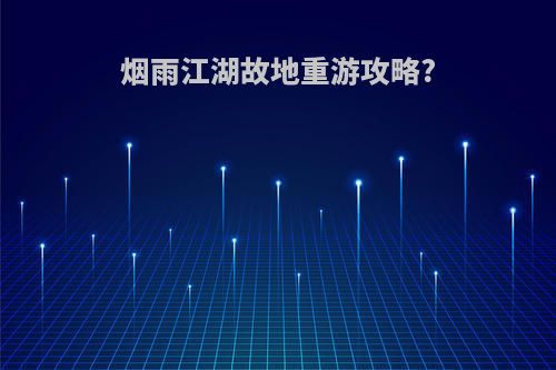 烟雨江湖故地重游攻略?