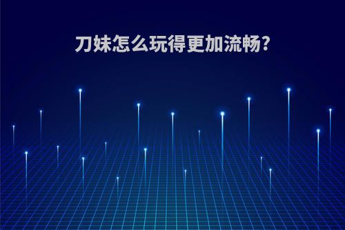 刀妹怎么玩得更加流畅?