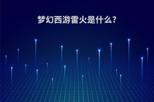 梦幻西游雷火是什么?