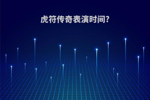 虎符传奇表演时间?