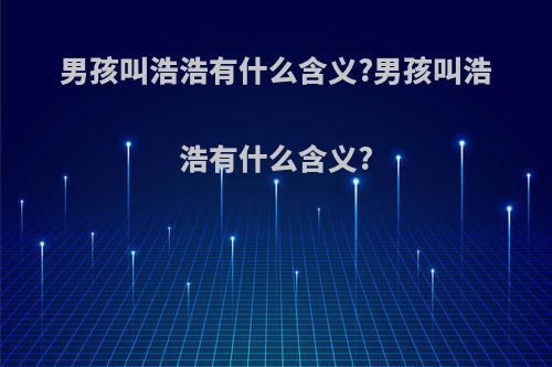 男孩叫浩浩有什么含义?男孩叫浩浩有什么含义?