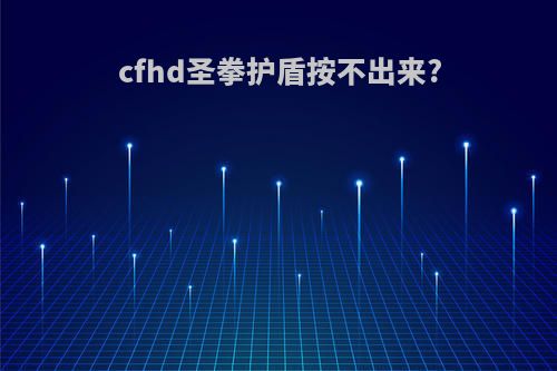 cfhd圣拳护盾按不出来?