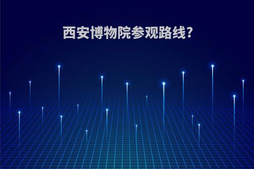 西安博物院参观路线?