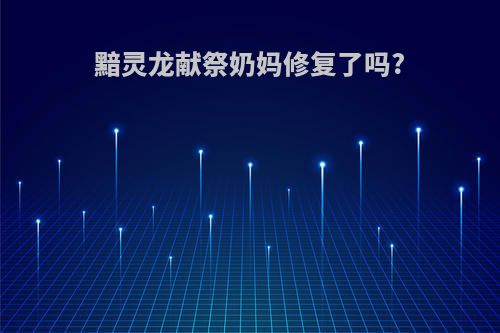 黯灵龙献祭奶妈修复了吗?