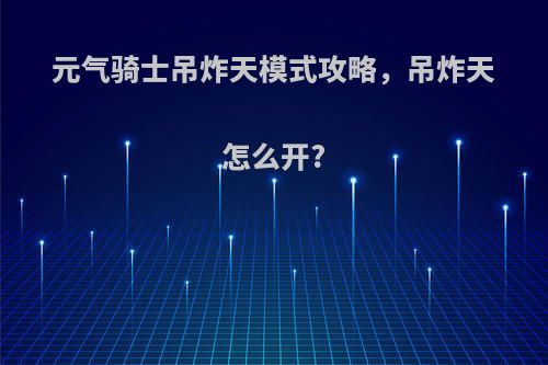 元气骑士吊炸天模式攻略，吊炸天怎么开?
