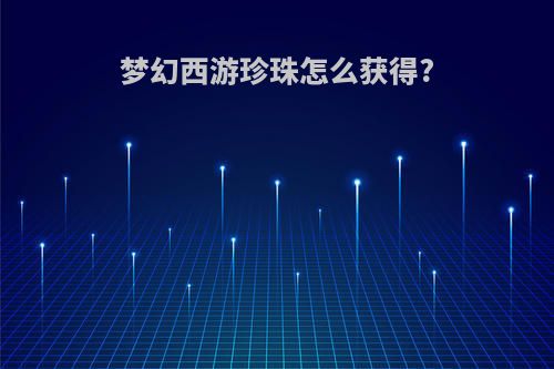 梦幻西游珍珠怎么获得?