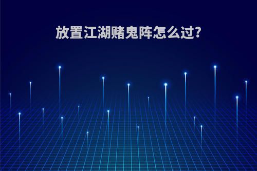 放置江湖赌鬼阵怎么过?