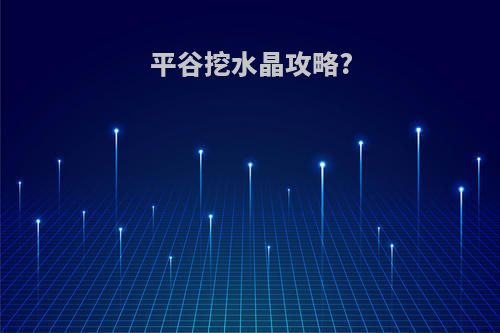 平谷挖水晶攻略?