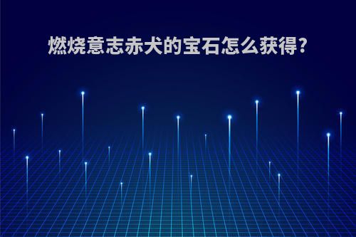燃烧意志赤犬的宝石怎么获得?