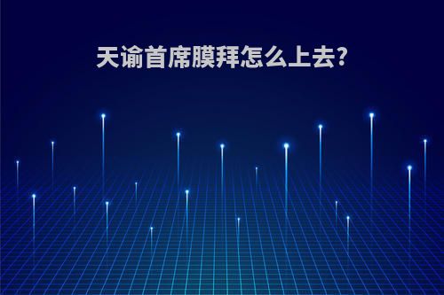 天谕首席膜拜怎么上去?