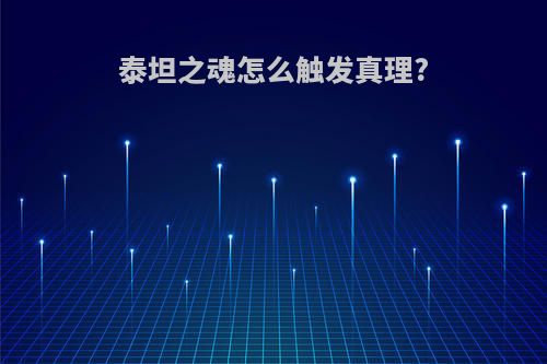 泰坦之魂怎么触发真理?