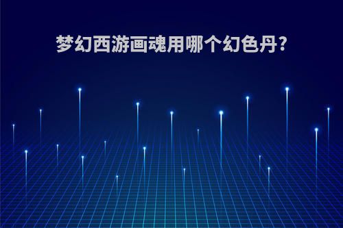 梦幻西游画魂用哪个幻色丹?