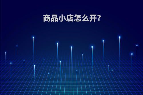 商品小店怎么开?