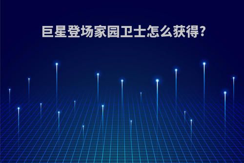 巨星登场家园卫士怎么获得?