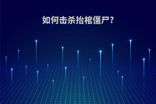 如何击杀抬棺僵尸?