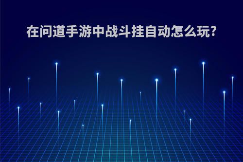在问道手游中战斗挂自动怎么玩?