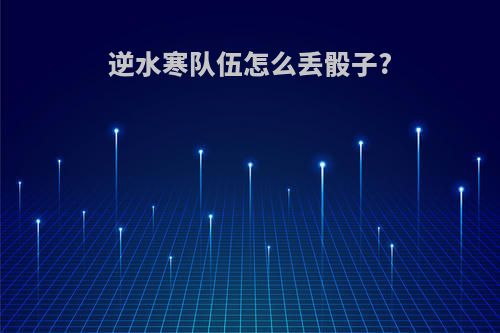 逆水寒队伍怎么丢骰子?