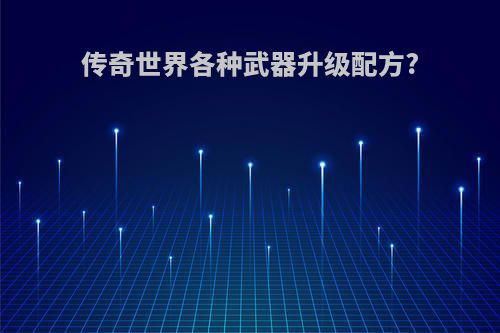 传奇世界各种武器升级配方?