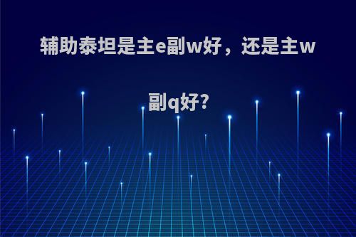 辅助泰坦是主e副w好，还是主w副q好?