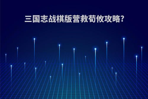 三国志战棋版营救荀攸攻略?