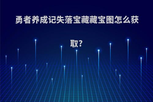 勇者养成记失落宝藏藏宝图怎么获取?