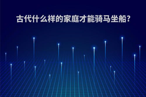 古代什么样的家庭才能骑马坐船?