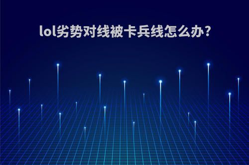 lol劣势对线被卡兵线怎么办?