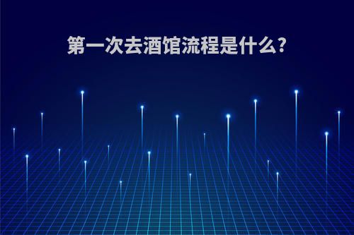 第一次去酒馆流程是什么?