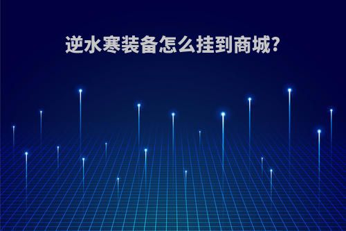 逆水寒装备怎么挂到商城?