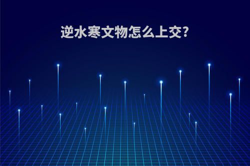 逆水寒文物怎么上交?