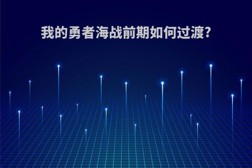 我的勇者海战前期如何过渡?