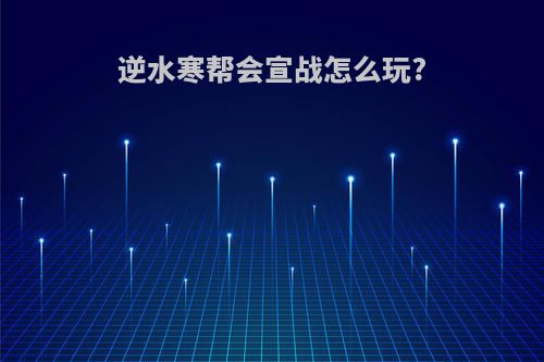 逆水寒帮会宣战怎么玩?