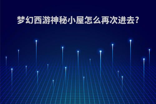 梦幻西游神秘小屋怎么再次进去?