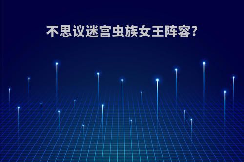 不思议迷宫虫族女王阵容?