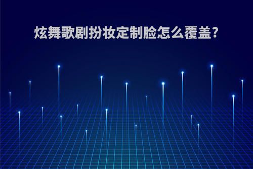 炫舞歌剧扮妆定制脸怎么覆盖?