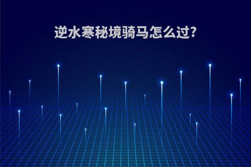 逆水寒秘境骑马怎么过?