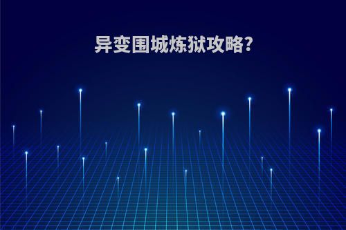 异变围城炼狱攻略?