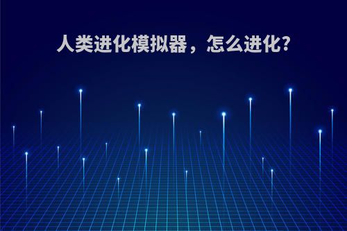 人类进化模拟器，怎么进化?
