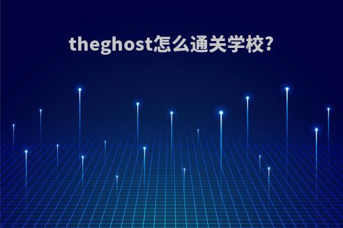 theghost怎么通关学校?