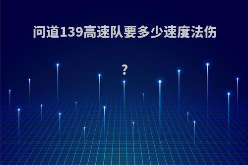 问道139高速队要多少速度法伤?