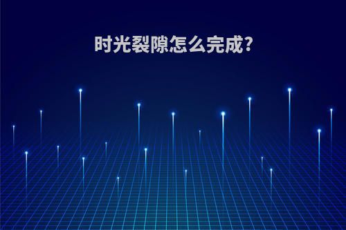 时光裂隙怎么完成?